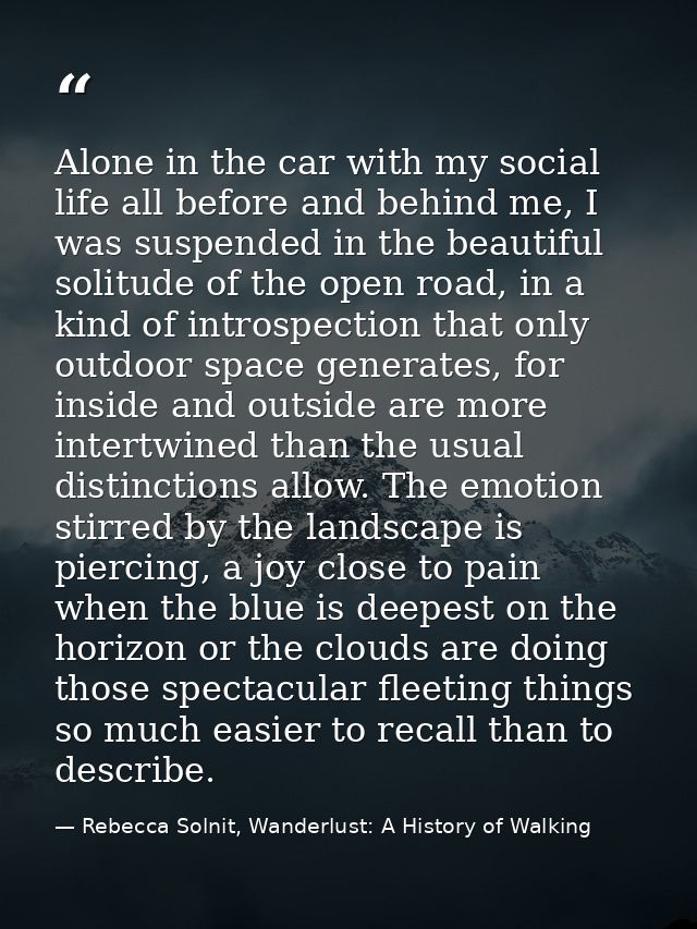 Alone in the car with my social life all before and behind me, I was suspended in the beautiful solitude of the open roa — Rebecca Solnit, Wanderlust: A History of Walking