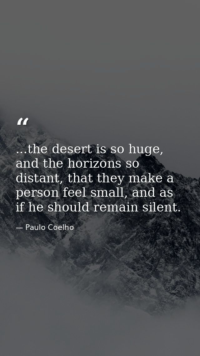 ...the desert is so huge, and the horizons so distant, that they make a person feel small, and as if he should remain si — Paulo Coelho