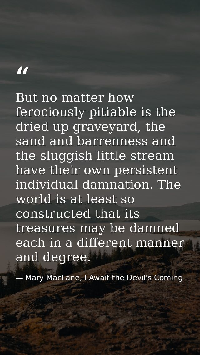 But no matter how ferociously pitiable is the dried up graveyard, the sand and barrenness and the sluggish little stream — Mary MacLane, I Await the Devil's Coming