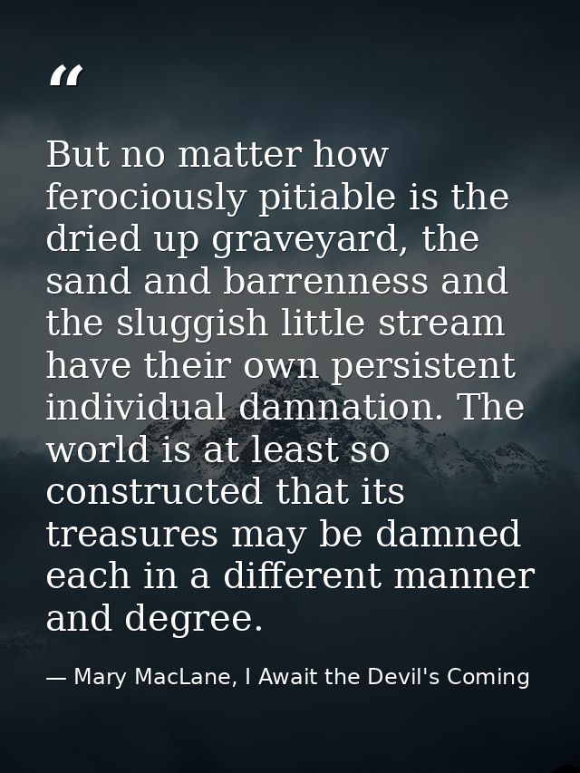 But no matter how ferociously pitiable is the dried up graveyard, the sand and barrenness and the sluggish little stream — Mary MacLane, I Await the Devil's Coming