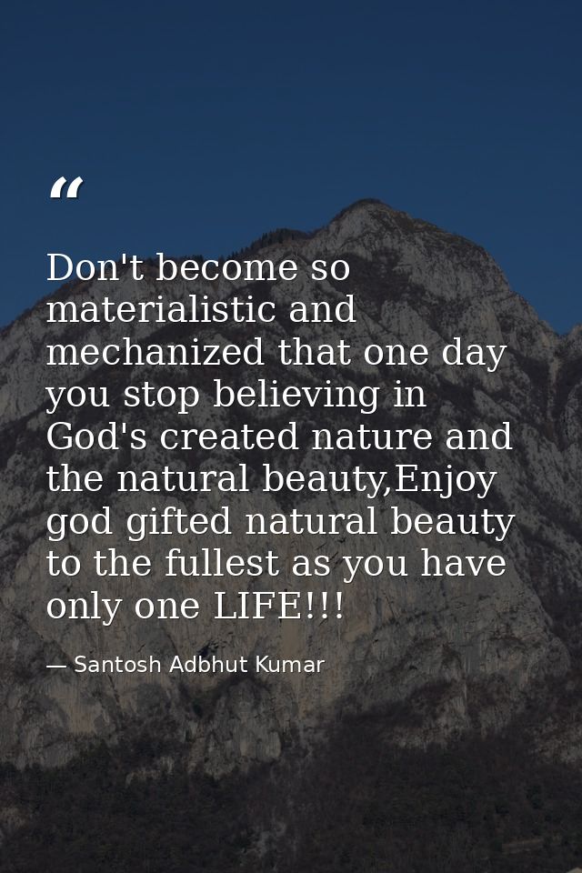 Don't become so materialistic and mechanized that one day you stop believing in God's created nature and the natural bea — Santosh Adbhut Kumar