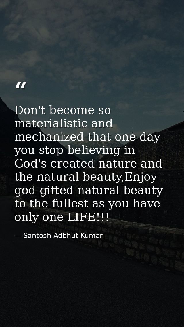 Don't become so materialistic and mechanized that one day you stop believing in God's created nature and the natural bea — Santosh Adbhut Kumar