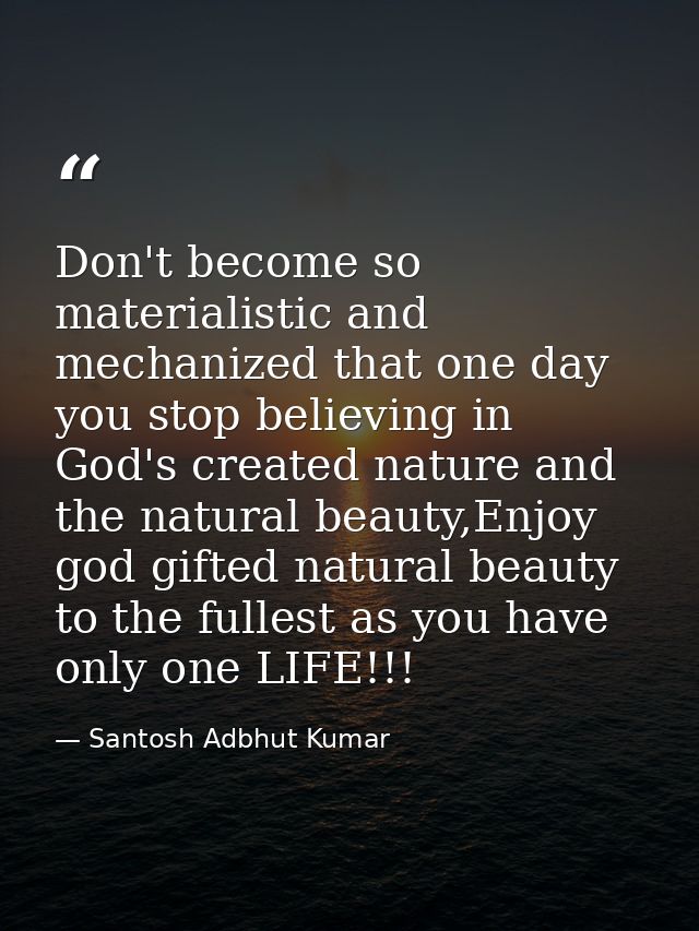Don't become so materialistic and mechanized that one day you stop believing in God's created nature and the natural bea — Santosh Adbhut Kumar