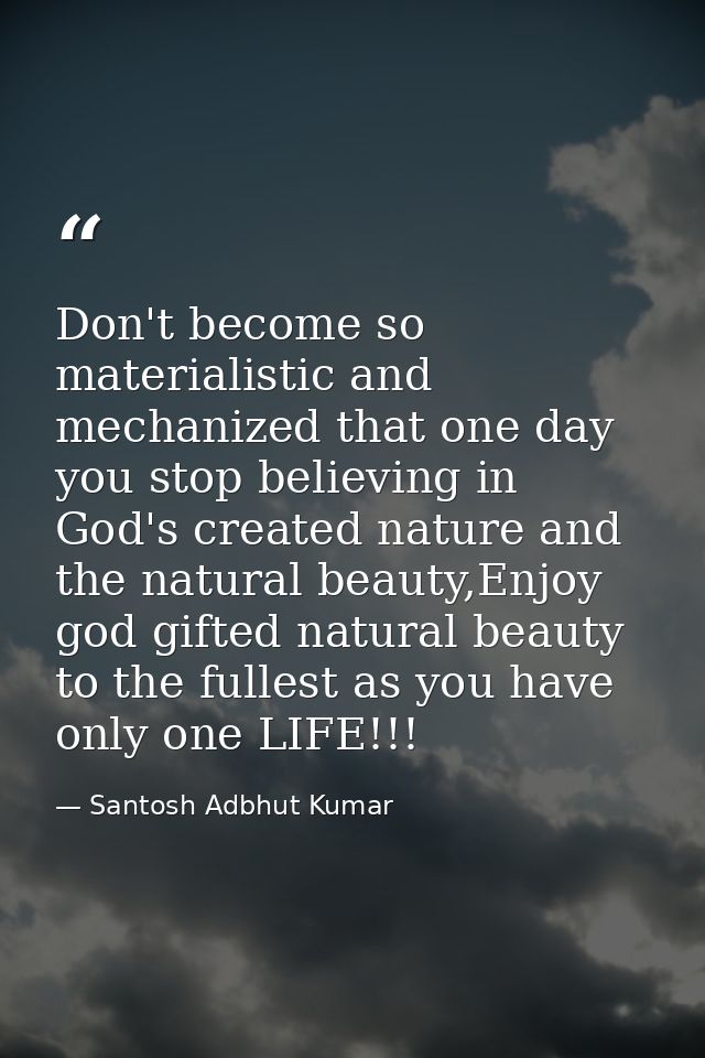 Don't become so materialistic and mechanized that one day you stop believing in God's created nature and the natural bea — Santosh Adbhut Kumar