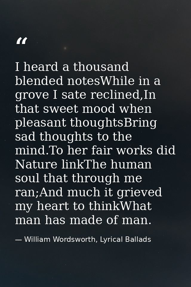I heard a thousand blended notesWhile in a grove I sate reclined,In that sweet mood when pleasant thoughtsBring sad thou — William Wordsworth, Lyrical Ballads