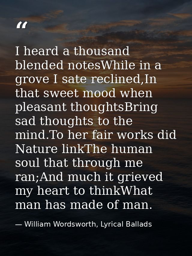 I heard a thousand blended notesWhile in a grove I sate reclined,In that sweet mood when pleasant thoughtsBring sad thou — William Wordsworth, Lyrical Ballads