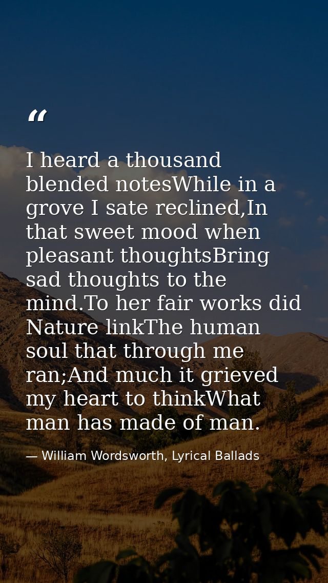 I heard a thousand blended notesWhile in a grove I sate reclined,In that sweet mood when pleasant thoughtsBring sad thou — William Wordsworth, Lyrical Ballads