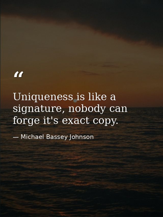 Uniqueness is like a signature, nobody can forge it's exact copy. — Michael Bassey Johnson