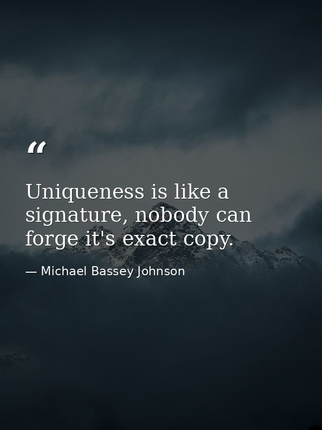 Uniqueness is like a signature, nobody can forge it's exact copy. — Michael Bassey Johnson