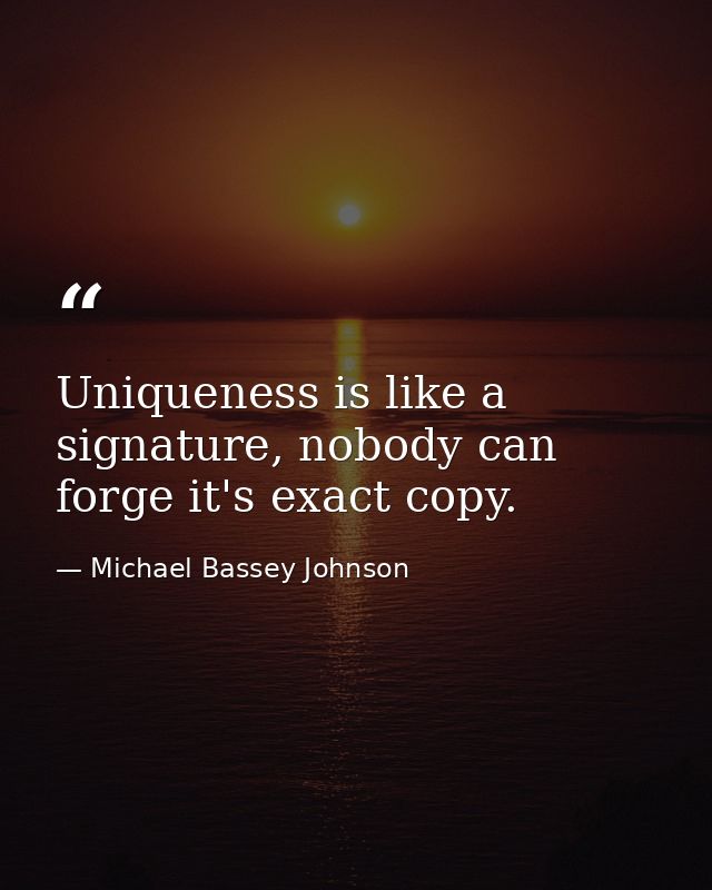 Uniqueness is like a signature, nobody can forge it's exact copy. — Michael Bassey Johnson