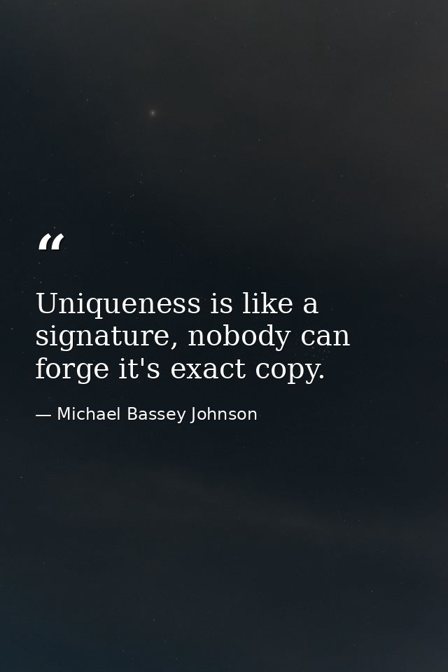 Uniqueness is like a signature, nobody can forge it's exact copy. — Michael Bassey Johnson