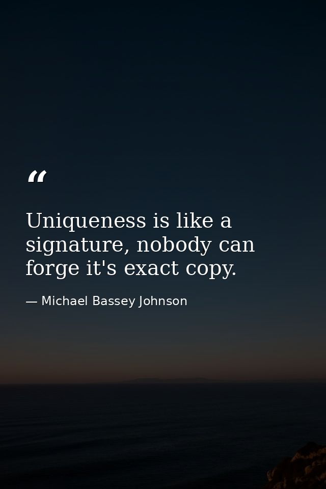 Uniqueness is like a signature, nobody can forge it's exact copy. — Michael Bassey Johnson