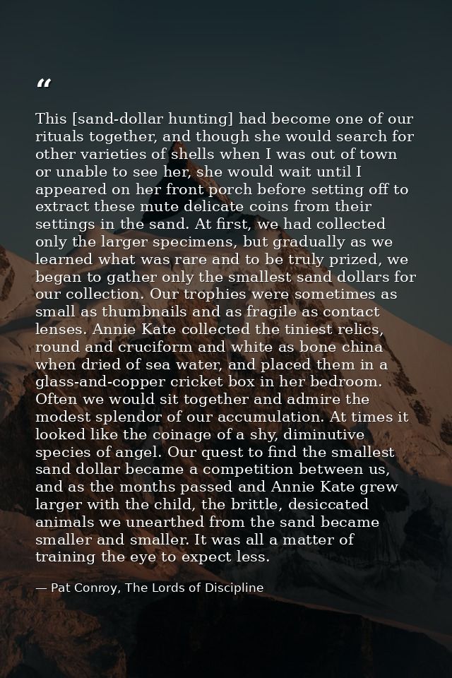 This [sand-dollar hunting] had become one of our rituals together, and though she would search for other varieties of sh — Pat Conroy, The Lords of Discipline