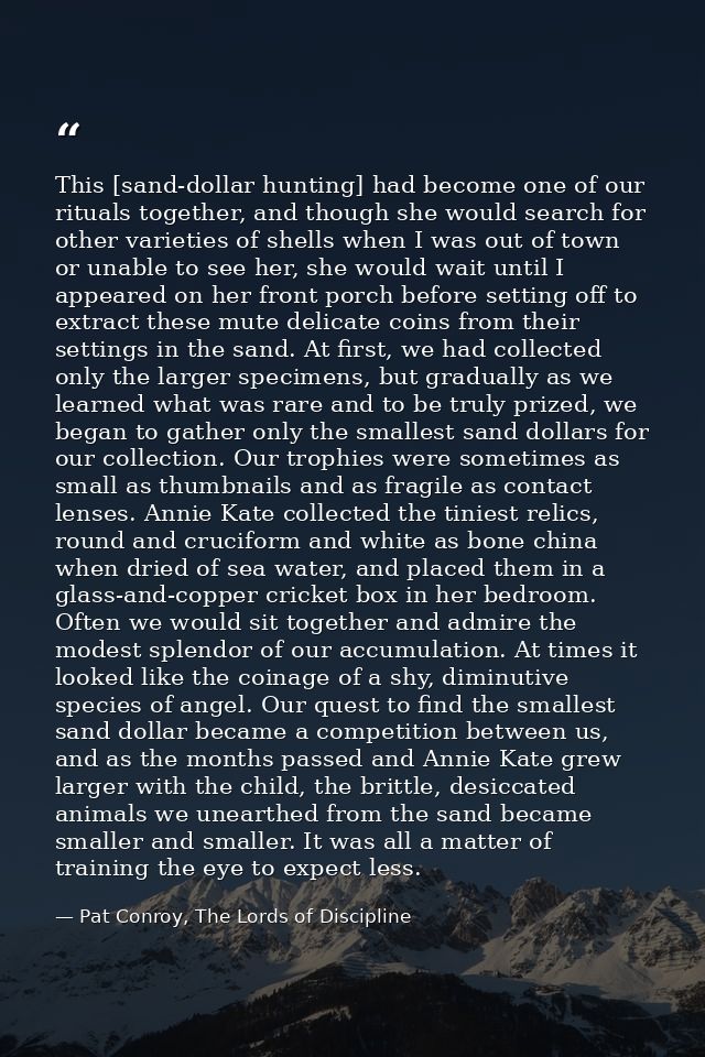 This [sand-dollar hunting] had become one of our rituals together, and though she would search for other varieties of sh — Pat Conroy, The Lords of Discipline