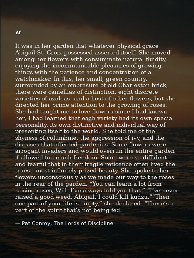 It was in her garden that whatever physical grace Abigail St. Croix possessed asserted itself. She moved among her flowe — Pat Conroy, The Lords of Discipline