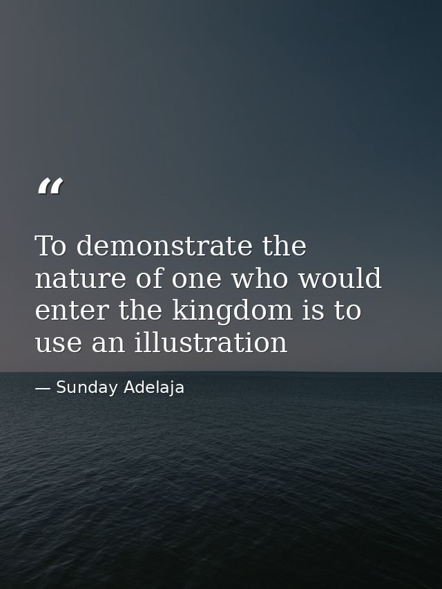 To demonstrate the nature of one who would enter the kingdom is to use an illustration — Sunday Adelaja