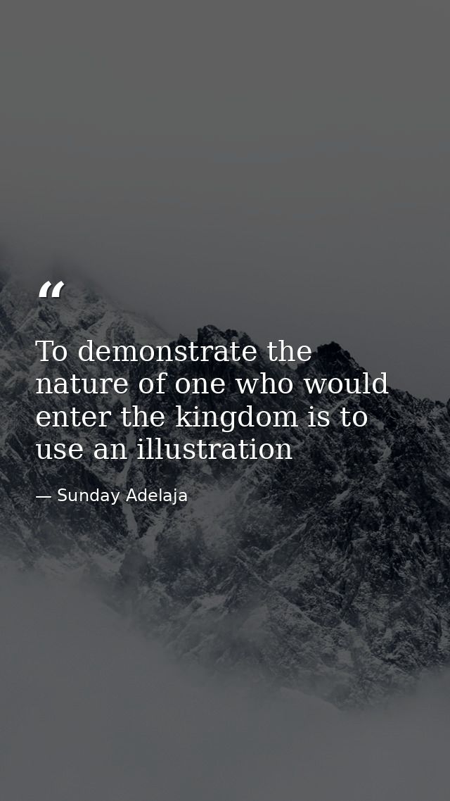 To demonstrate the nature of one who would enter the kingdom is to use an illustration — Sunday Adelaja