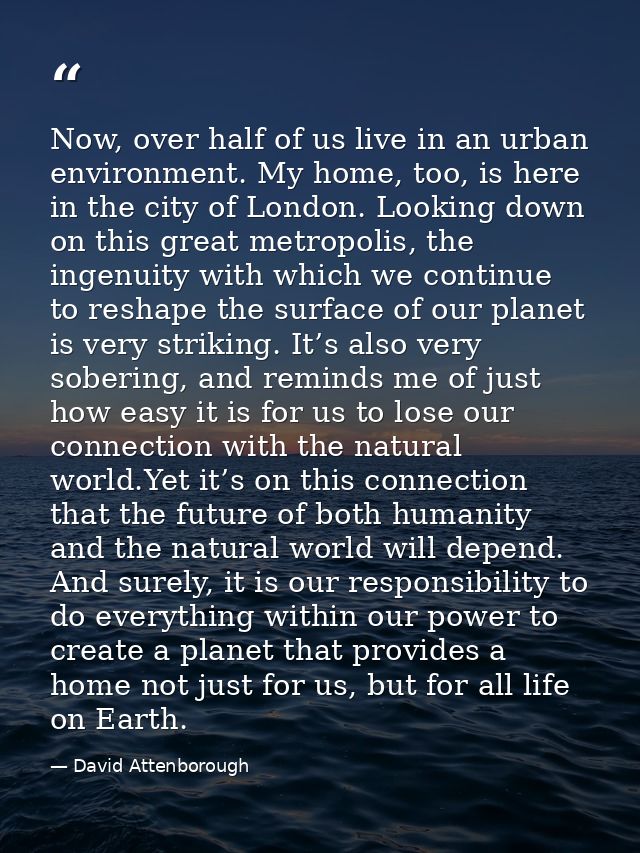 Now, over half of us live in an urban environment. My home, too, is here in the city of London. Looking down on this gre — David Attenborough