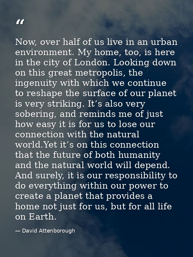Now, over half of us live in an urban environment. My home, too, is here in the city of London. Looking down on this gre — David Attenborough