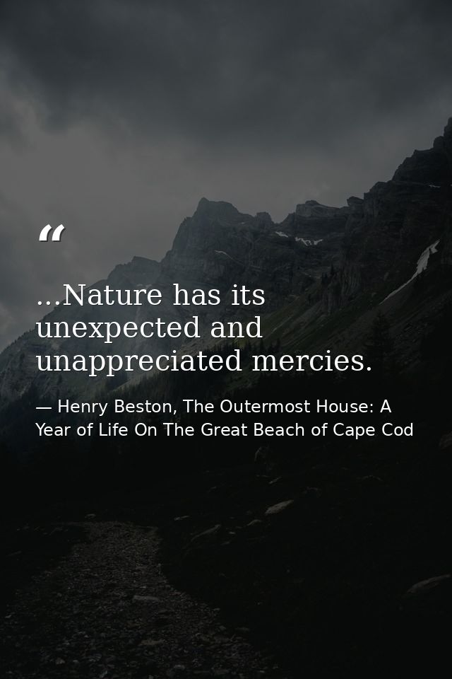 ...Nature has its unexpected and unappreciated mercies. — Henry Beston, The Outermost House: A Year of Life On The Great Beach of Cape Cod