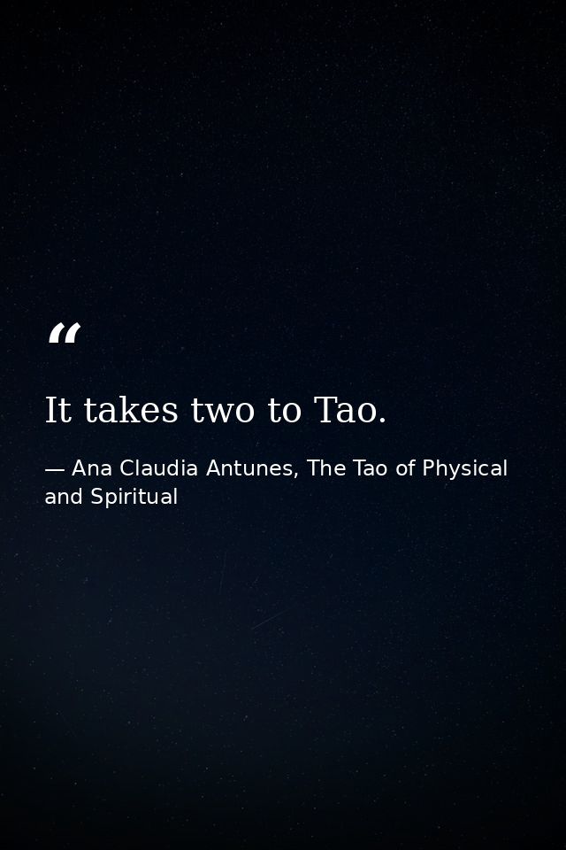 It takes two to Tao. — Ana Claudia Antunes, The Tao of Physical and Spiritual