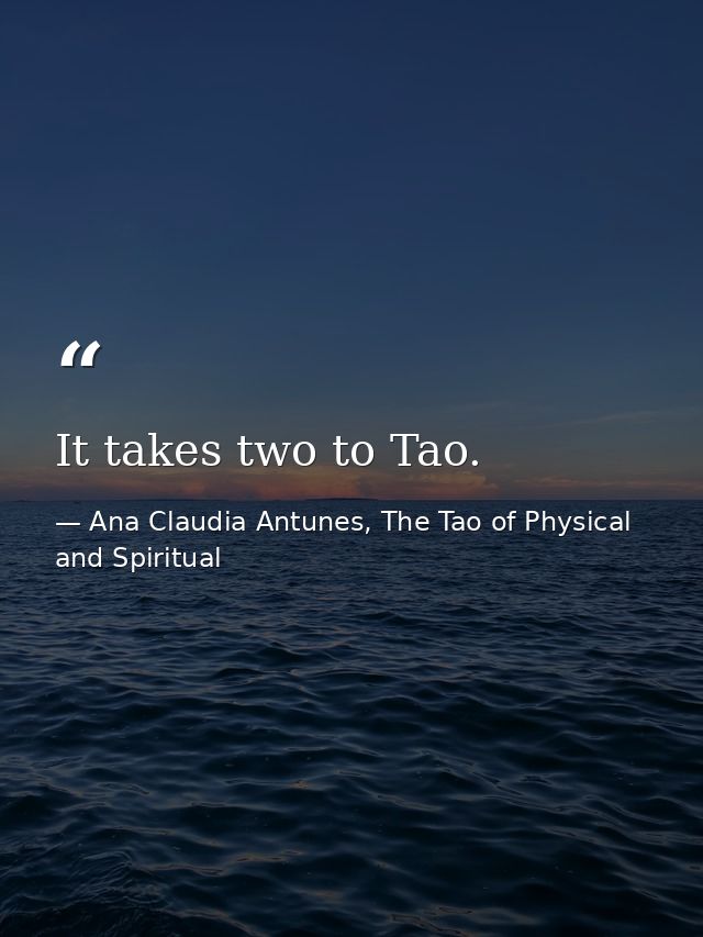 It takes two to Tao. — Ana Claudia Antunes, The Tao of Physical and Spiritual