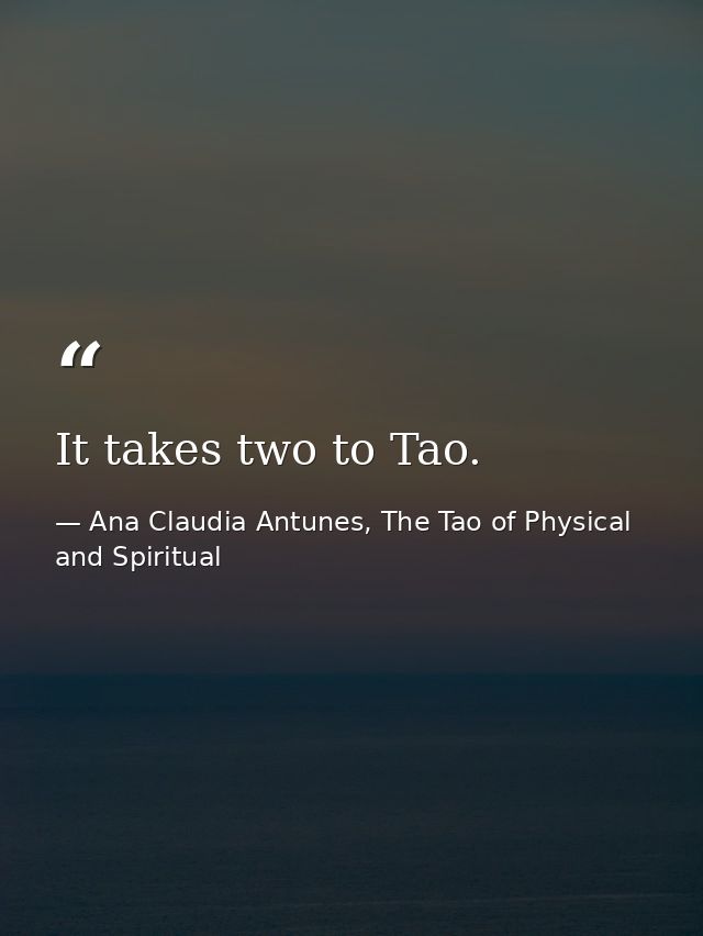 It takes two to Tao. — Ana Claudia Antunes, The Tao of Physical and Spiritual