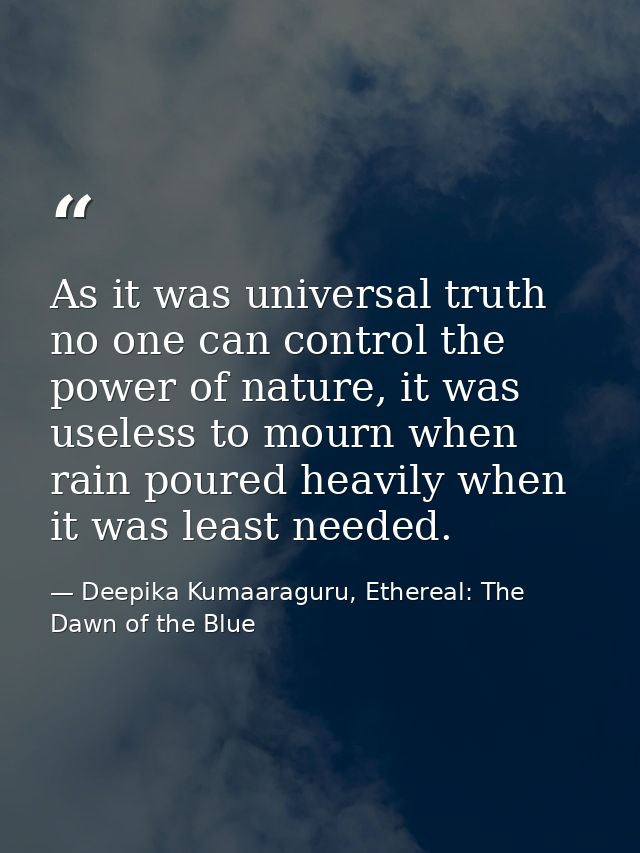 As it was universal truth no one can control the power of nature, it was useless to mourn when rain poured heavily when  — Deepika Kumaaraguru, Ethereal: The Dawn of the Blue