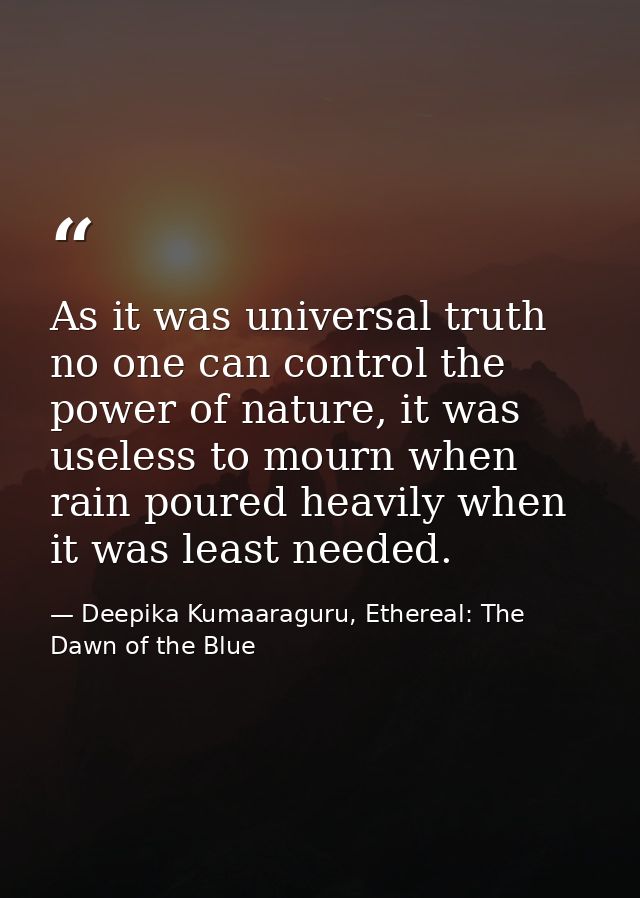 As it was universal truth no one can control the power of nature, it was useless to mourn when rain poured heavily when  — Deepika Kumaaraguru, Ethereal: The Dawn of the Blue