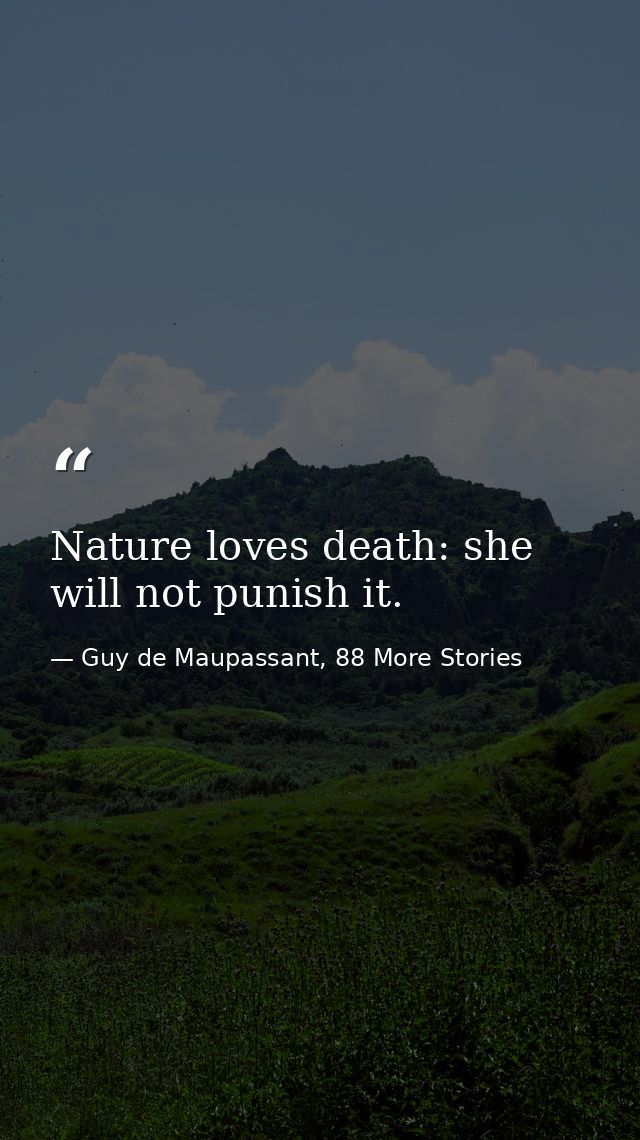 Nature loves death: she will not punish it. — Guy de Maupassant, 88 More Stories