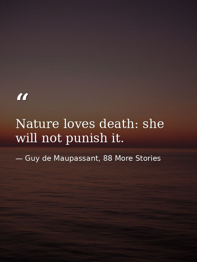 Nature loves death: she will not punish it. — Guy de Maupassant, 88 More Stories