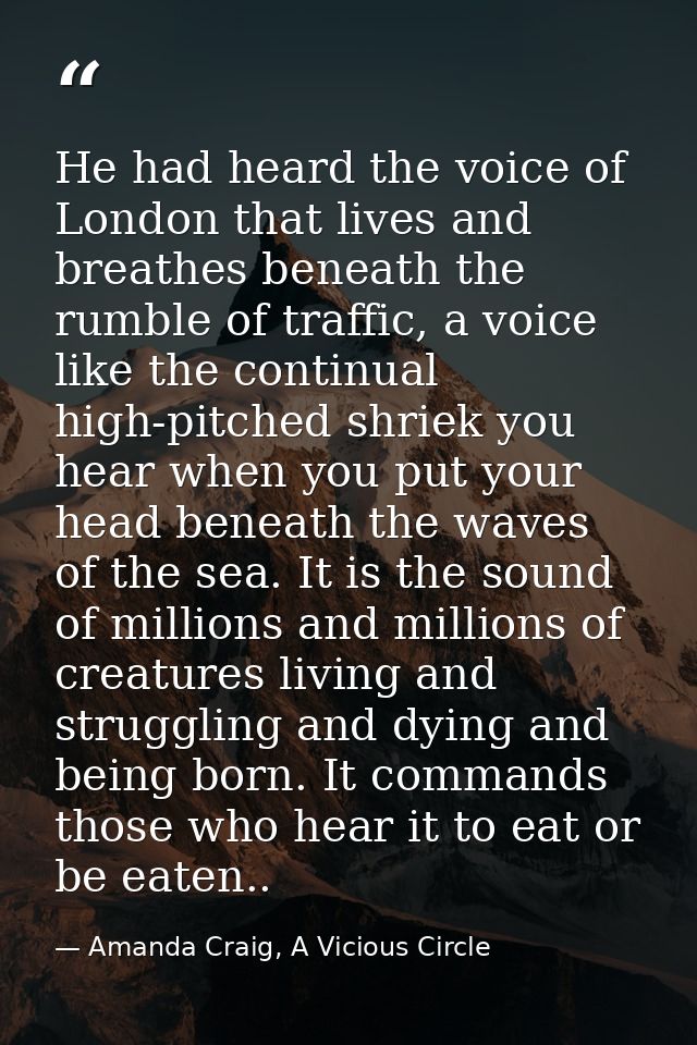 He had heard the voice of London that lives and breathes beneath the rumble of traffic, a voice like the continual high- — Amanda Craig, A Vicious Circle