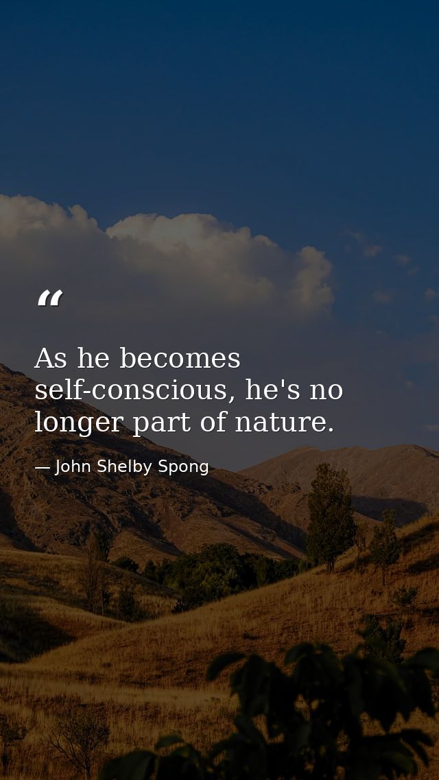 As he becomes self-conscious, he's no longer part of nature. — John Shelby Spong