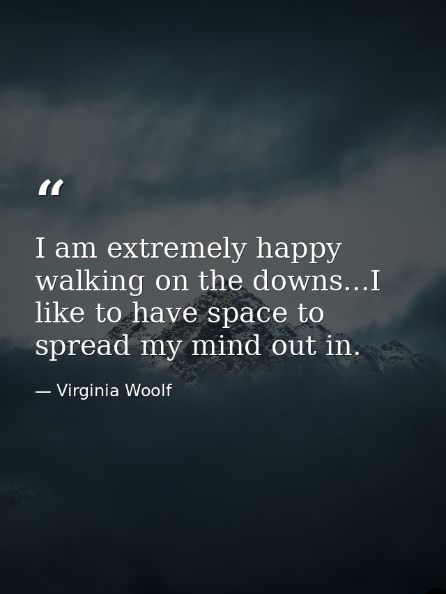 I am extremely happy walking on the downs...I like to have space to spread my mind out in. — Virginia Woolf