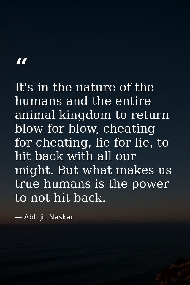It's in the nature of the humans and the entire animal kingdom to return blow for blow, cheating for cheating, lie for l — Abhijit Naskar