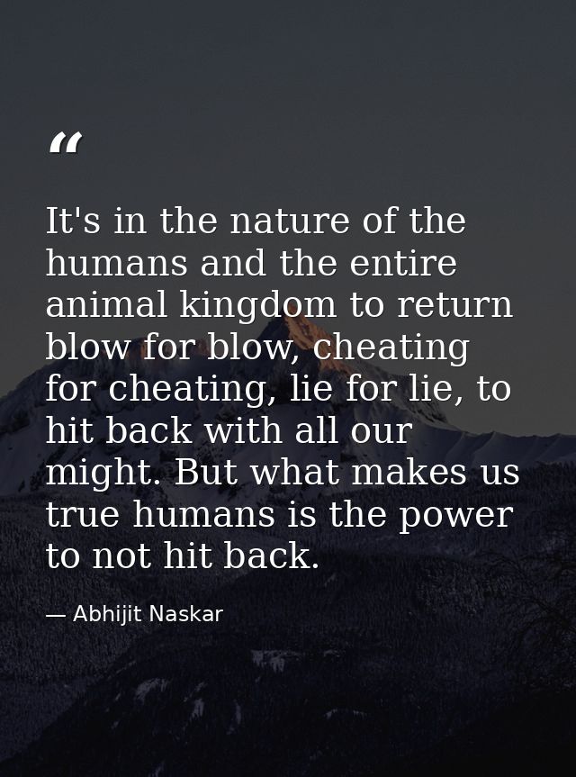 It's in the nature of the humans and the entire animal kingdom to return blow for blow, cheating for cheating, lie for l — Abhijit Naskar