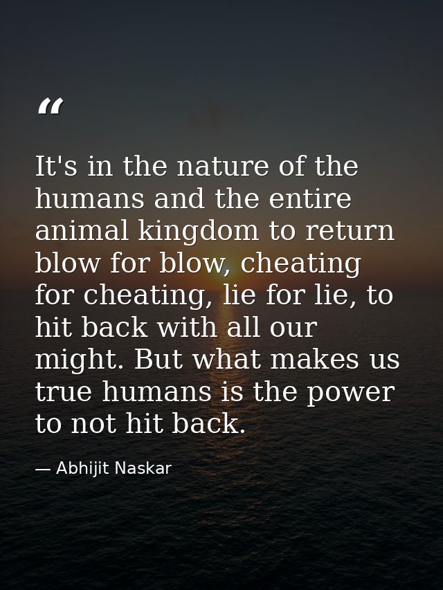 It's in the nature of the humans and the entire animal kingdom to return blow for blow, cheating for cheating, lie for l — Abhijit Naskar