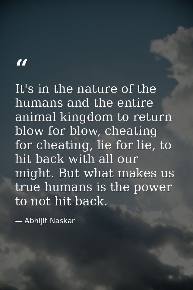 It's in the nature of the humans and the entire animal kingdom to return blow for blow, cheating for cheating, lie for l — Abhijit Naskar