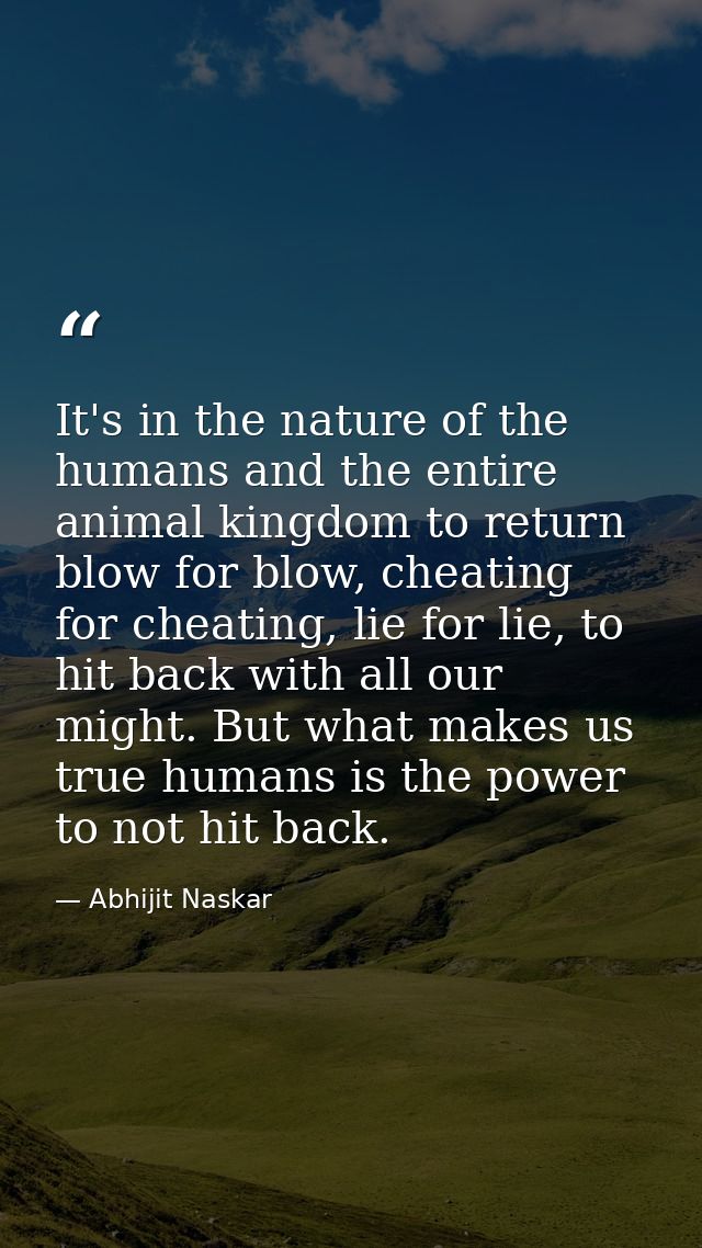 It's in the nature of the humans and the entire animal kingdom to return blow for blow, cheating for cheating, lie for l — Abhijit Naskar
