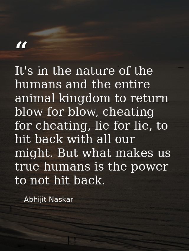 It's in the nature of the humans and the entire animal kingdom to return blow for blow, cheating for cheating, lie for l — Abhijit Naskar