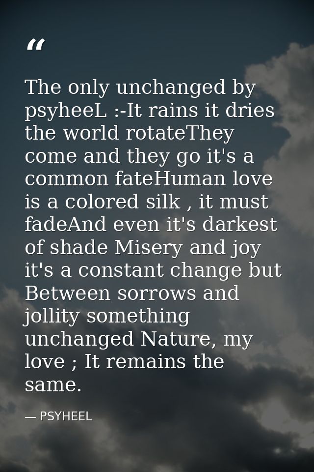 The only unchanged by psyheeL :-It rains it dries the world rotateThey come and they go it's a common fateHuman love is  — PSYHEEL