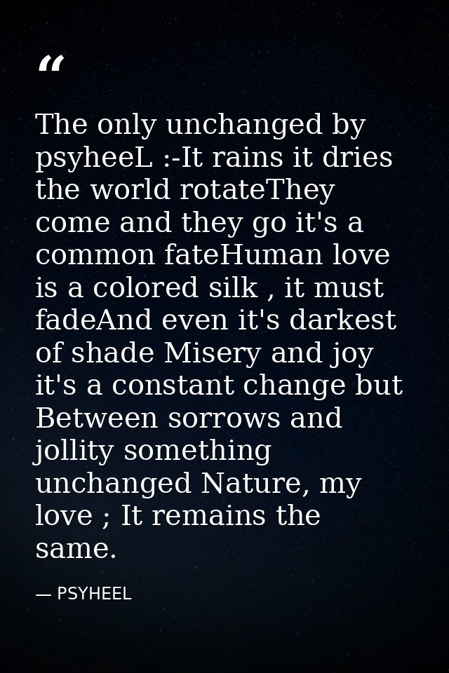 The only unchanged by psyheeL :-It rains it dries the world rotateThey come and they go it's a common fateHuman love is  — PSYHEEL
