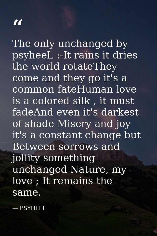 The only unchanged by psyheeL :-It rains it dries the world rotateThey come and they go it's a common fateHuman love is  — PSYHEEL