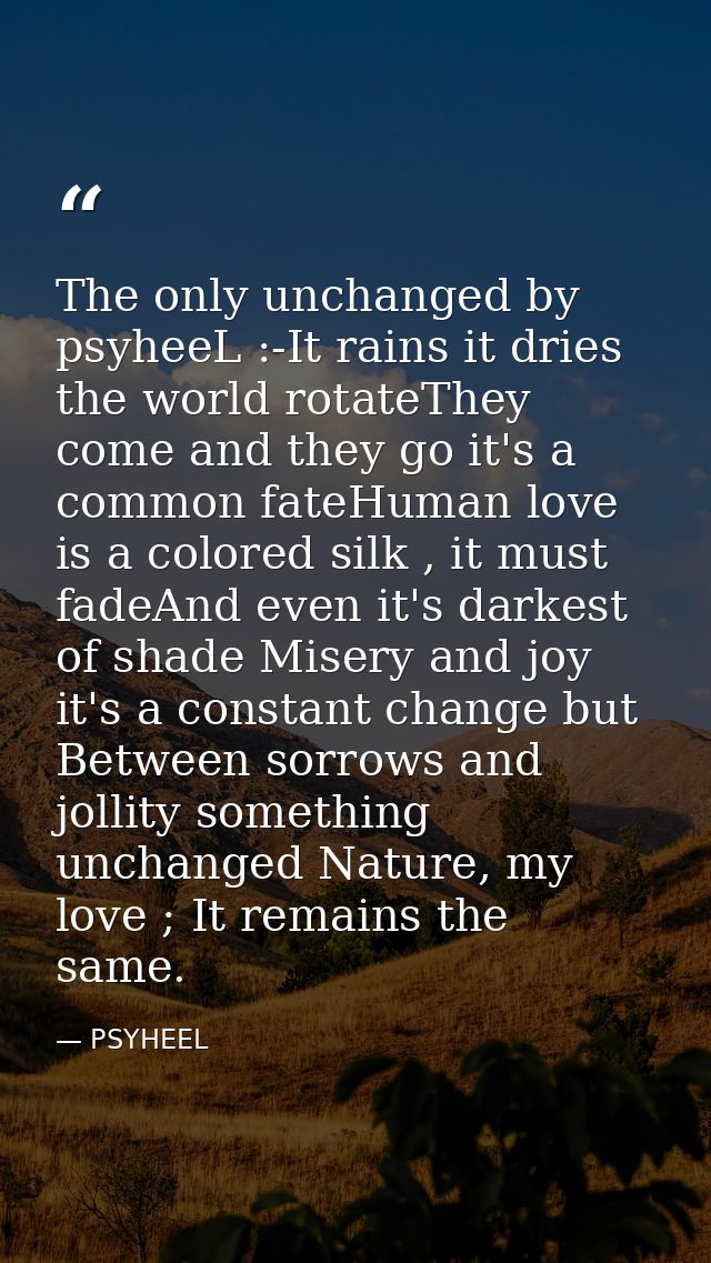 The only unchanged by psyheeL :-It rains it dries the world rotateThey come and they go it's a common fateHuman love is  — PSYHEEL
