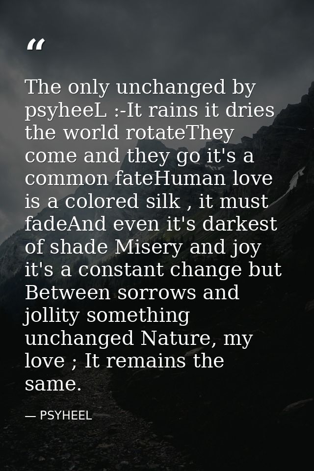The only unchanged by psyheeL :-It rains it dries the world rotateThey come and they go it's a common fateHuman love is  — PSYHEEL