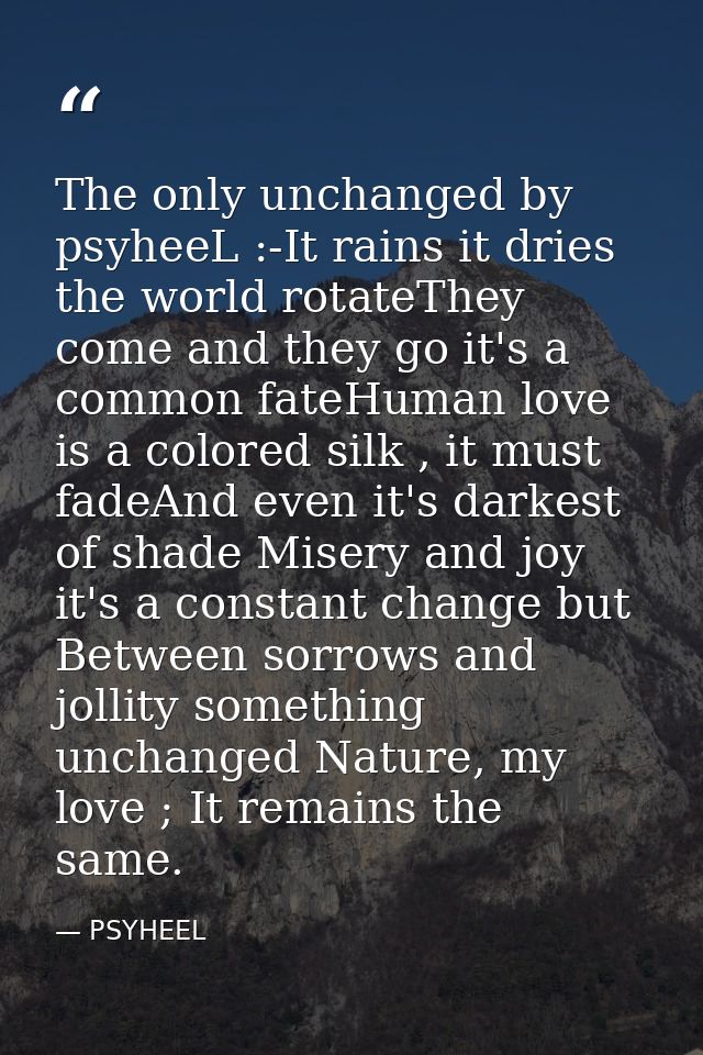 The only unchanged by psyheeL :-It rains it dries the world rotateThey come and they go it's a common fateHuman love is  — PSYHEEL