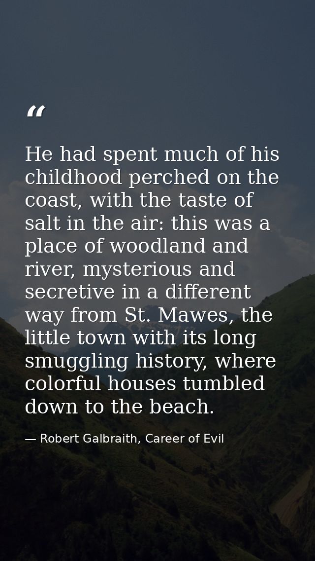 He had spent much of his childhood perched on the coast, with the taste of salt in the air: this was a place of woodland — Robert Galbraith, Career of Evil