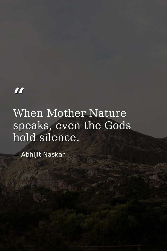 When Mother Nature speaks, even the Gods hold silence. — Abhijit Naskar