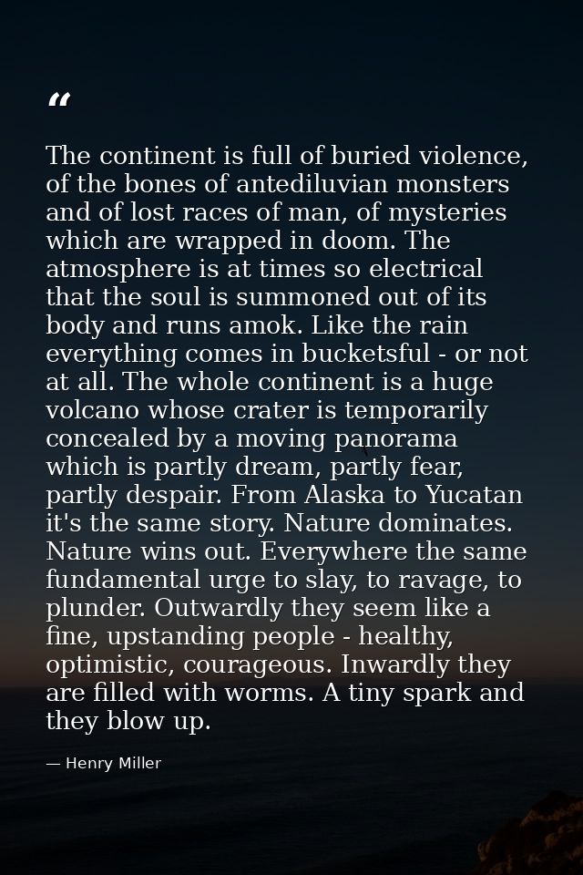 The continent is full of buried violence, of the bones of antediluvian monsters and of lost races of man, of mysteries w — Henry Miller