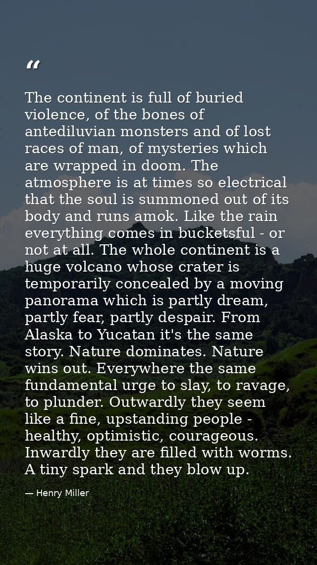The continent is full of buried violence, of the bones of antediluvian monsters and of lost races of man, of mysteries w — Henry Miller